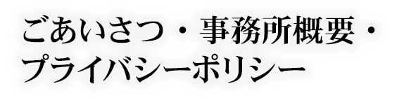 ごあいさつ・事務所概要・プライバシーポリシー