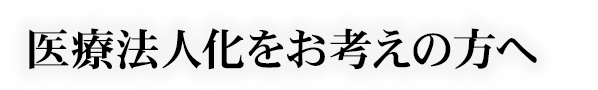 医療法人化をお考えの方へ