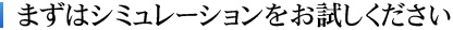 まずはシミュレーションをお試しください