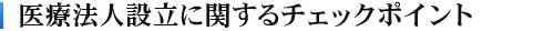 医療法人設立に関するチェックポイント