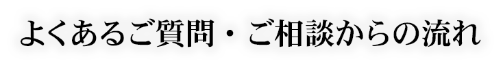 よくあるご質問・ご相談からの流れ