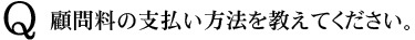 Q　顧問料の支払い方法を教えてください。