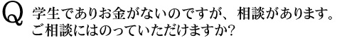 Q　学生でありお金がないのですが、相談があります。ご相談にはのっていただけますか？