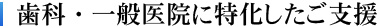 歯科・一般医院に特化したご支援