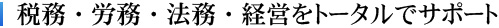 税務・労務・法務・経営をトータルでサポート