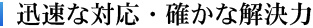 迅速な対応・確かな解決力
