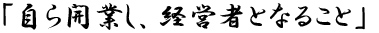 「自ら開業し、経営者となること」