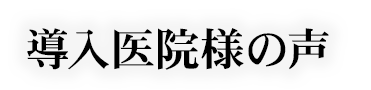 導入医院様の声