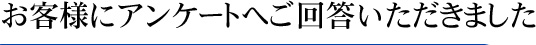 お客様にアンケートへご回答いただきました